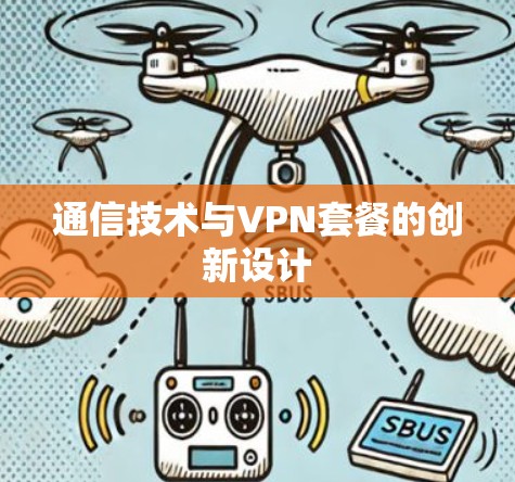 通信技术与VPN套餐的创新设计 通信技术与VPN套餐的创新设计