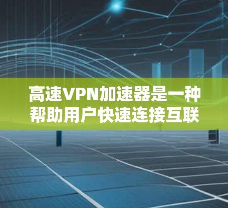 高速VPN加速器是一种帮助用户快速连接互联网的工具,尤其适用于需要大量流量或长时间在线的用户。以下是关于高速VPN加速器的一些关键信息 高速VPN加速器是一种帮助用户快速连接互联网的工具,尤其适用于需要大量流量或长时间在线的用户。以下是关于高速VPN加速器的一些关键信息