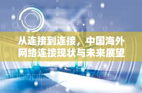 从连接到连接,中国海外网络连接现状与未来展望 从连接到连接,中国海外网络连接现状与未来展望