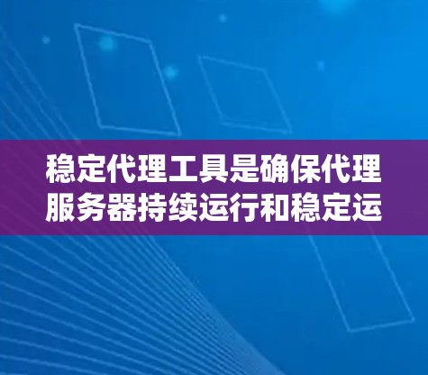 稳定代理工具是确保代理服务器持续运行和稳定运行的关键工具。以下是对稳定代理工具的系统性介绍和推荐 稳定代理工具是确保代理服务器持续运行和稳定运行的关键工具。以下是对稳定代理工具的系统性介绍和推荐