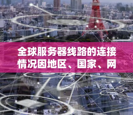 全球服务器线路的连接情况因地区、国家、网络架构等多种因素而有所不同。以下是一些常见的服务器线路分布情况 全球服务器线路的连接情况因地区、国家、网络架构等多种因素而有所不同。以下是一些常见的服务器线路分布情况