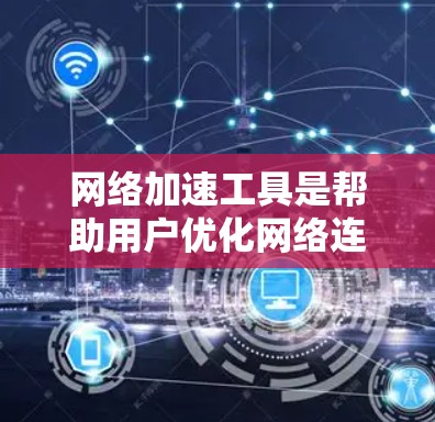 网络加速工具是帮助用户优化网络连接功能的重要工具,通常通过软件或第三方服务实现。以下是对网络加速工具的详细介绍 网络加速工具是帮助用户优化网络连接功能的重要工具,通常通过软件或第三方服务实现。以下是对网络加速工具的详细介绍