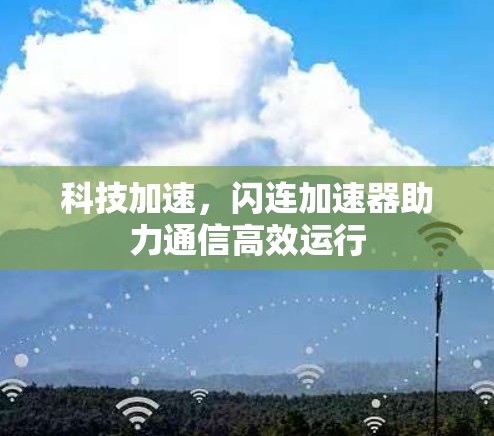科技加速,闪连加速器助力通信高效运行 科技加速,闪连加速器助力通信高效运行