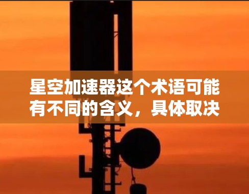 星空加速器这个术语可能有不同的含义,具体取决于上下文。以下是一些可能的解释 星空加速器这个术语可能有不同的含义,具体取决于上下文。以下是一些可能的解释