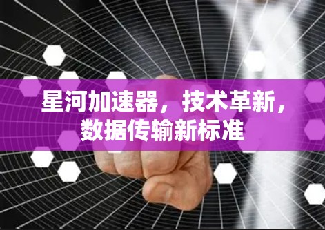 星河加速器,技术革新,数据传输新标准 星河加速器,技术革新,数据传输新标准