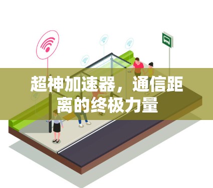 超神加速器,通信距离的终极力量 超神加速器,通信距离的终极力量