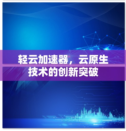 轻云加速器,云原生技术的创新突破 轻云加速器,云原生技术的创新突破