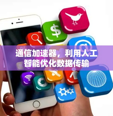 通信加速器,利用人工智能优化数据传输 通信加速器,利用人工智能优化数据传输