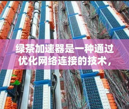绿茶加速器是一种通过优化网络连接的技术,用于提升网络性能。它通过多种技术手段,如延迟分发、多路径通信和网络加速策略,来提高网络连接的效率和稳定性。以下是关于绿茶加速器的详细说明 绿茶加速器是一种通过优化网络连接的技术,用于提升网络性能。它通过多种技术手段,如延迟分发、多路径通信和网络加速策略,来提高网络连接的效率和稳定性。以下是关于绿茶加速器的详细说明