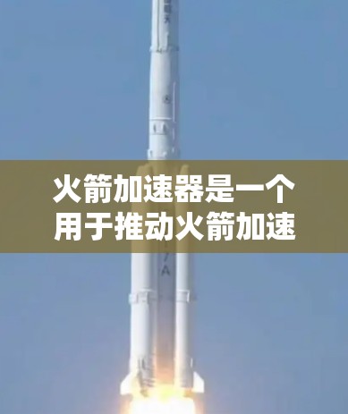 火箭加速器是一个用于推动火箭加速的设备,其工作原理基于牛顿第三定律,通过改变推进剂的运动来产生推力。以下是对其工作机制的详细解释 火箭加速器是一个用于推动火箭加速的设备,其工作原理基于牛顿第三定律,通过改变推进剂的运动来产生推力。以下是对其工作机制的详细解释