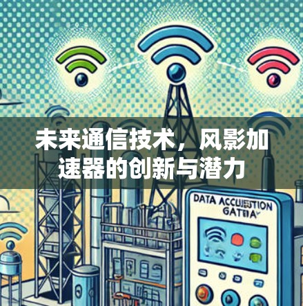未来通信技术,风影加速器的创新与潜力 未来通信技术,风影加速器的创新与潜力