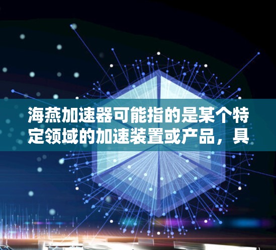 海燕加速器可能指的是某个特定领域的加速装置或产品,具体含义可能取决于上下文。以下是一些可能的解释 海燕加速器可能指的是某个特定领域的加速装置或产品,具体含义可能取决于上下文。以下是一些可能的解释