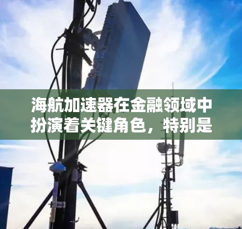 海航加速器在金融领域中扮演着关键角色,特别是在提升数据处理和计算效率方面。以下是对海航加速器的详细分析和总结 海航加速器在金融领域中扮演着关键角色,特别是在提升数据处理和计算效率方面。以下是对海航加速器的详细分析和总结
