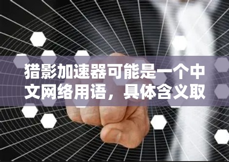 猎影加速器可能是一个中文网络用语,具体含义取决于上下文。以下是可能的解释 猎影加速器可能是一个中文网络用语,具体含义取决于上下文。以下是可能的解释