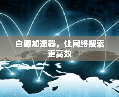 白鲸加速器,让网络搜索更高效 白鲸加速器,让网络搜索更高效