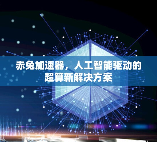 赤兔加速器,人工智能驱动的超算新解决方案 赤兔加速器,人工智能驱动的超算新解决方案