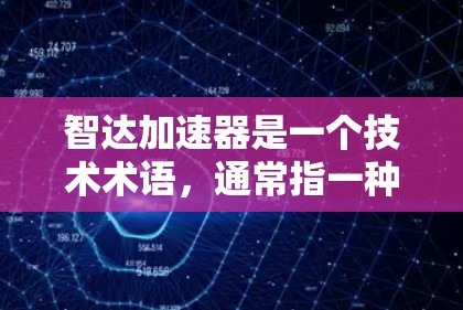 智达加速器是一个技术术语,通常指一种能够提升特定功能或性能的加速工具或产品。以下是对智达加速器的详细分析 智达加速器是一个技术术语,通常指一种能够提升特定功能或性能的加速工具或产品。以下是对智达加速器的详细分析