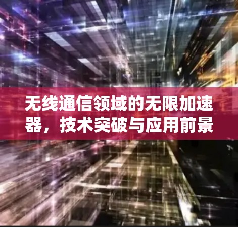 无线通信领域的无限加速器，技术突破与应用前景
