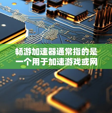 畅游加速器通常指的是一个用于加速游戏或网络连接的工具。如果你指的是畅游加速器,它可能是一个特定的应用程序,用于加速游戏或网络连接以提高游戏性能或减少延迟。以下是一些可能的解释 畅游加速器通常指的是一个用于加速游戏或网络连接的工具。如果你指的是畅游加速器,它可能是一个特定的应用程序,用于加速游戏或网络连接以提高游戏性能或减少延迟。以下是一些可能的解释