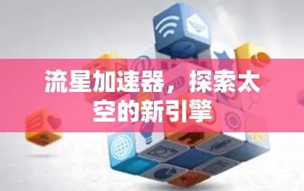 流星加速器,探索太空的新引擎 流星加速器,探索太空的新引擎