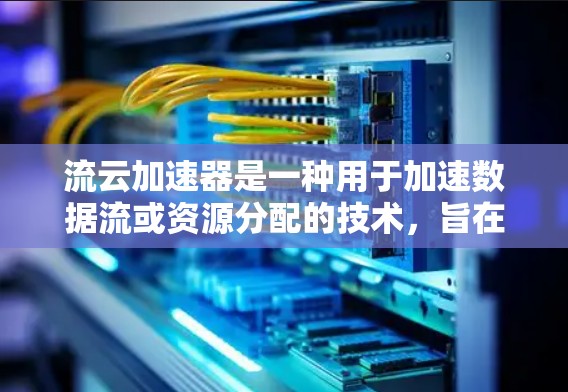 流云加速器是一种用于加速数据流或资源分配的技术,旨在提高资源利用率、减少延迟或提升性能。具体来说,流云加速器可能通过以下方式发挥作用 流云加速器是一种用于加速数据流或资源分配的技术,旨在提高资源利用率、减少延迟或提升性能。具体来说,流云加速器可能通过以下方式发挥作用