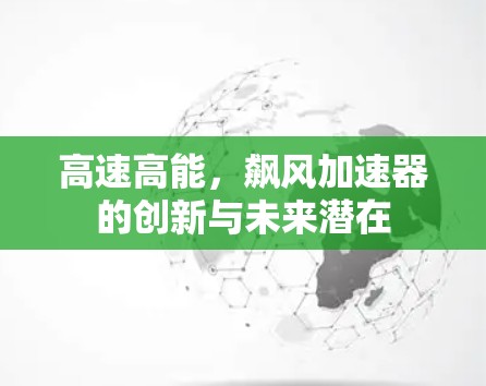 高速高能,飙风加速器的创新与未来潜在 高速高能,飙风加速器的创新与未来潜在