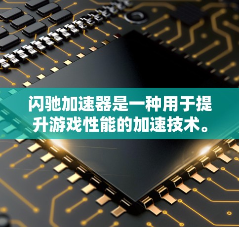 闪驰加速器是一种用于提升游戏性能的加速技术。它通过优化游戏运行环境、减少延迟和提高数据传输效率,帮助玩家在更快的时间内完成游戏。以下是关于闪驰加速器的一些关键信息 闪驰加速器是一种用于提升游戏性能的加速技术。它通过优化游戏运行环境、减少延迟和提高数据传输效率,帮助玩家在更快的时间内完成游戏。以下是关于闪驰加速器的一些关键信息
