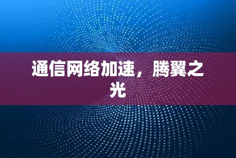 通信网络加速,腾翼之光 通信网络加速,腾翼之光