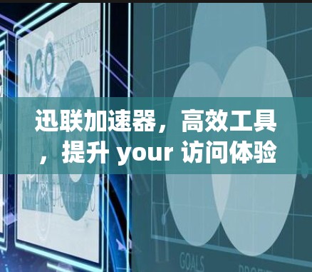 迅联加速器,高效工具,提升 your 访问体验 迅联加速器,高效工具,提升 your 访问体验