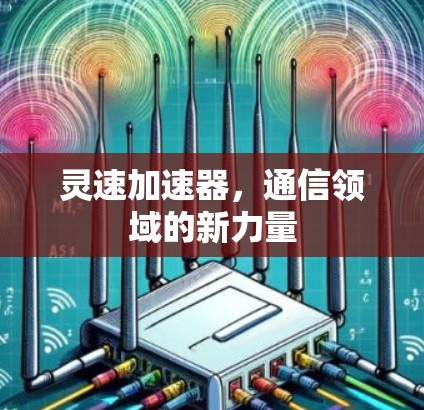 灵速加速器,通信领域的新力量 灵速加速器,通信领域的新力量