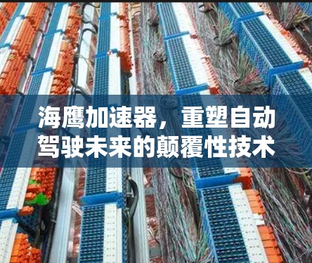 海鹰加速器,重塑自动驾驶未来的颠覆性技术 海鹰加速器,重塑自动驾驶未来的颠覆性技术