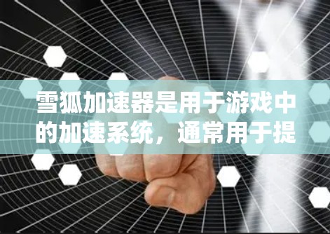 雪狐加速器是用于游戏中的加速系统,通常用于提升移动速度、战斗效率和游戏体验。以下是关于雪狐加速器的详细说明 雪狐加速器是用于游戏中的加速系统,通常用于提升移动速度、战斗效率和游戏体验。以下是关于雪狐加速器的详细说明