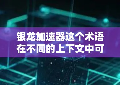 银龙加速器这个术语在不同的上下文中可能有不同的含义,需要具体上下文来确定。以下是几种可能的解释 银龙加速器这个术语在不同的上下文中可能有不同的含义,需要具体上下文来确定。以下是几种可能的解释