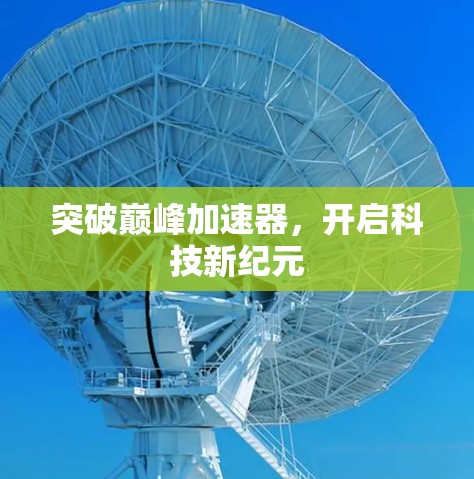 突破巅峰加速器,开启科技新纪元 突破巅峰加速器,开启科技新纪元