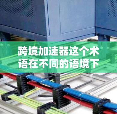 跨境加速器这个术语在不同的语境下可能有不同的含义,因此需要根据上下文来判断其具体含义。以下是一些可能的解释 跨境加速器这个术语在不同的语境下可能有不同的含义,因此需要根据上下文来判断其具体含义。以下是一些可能的解释