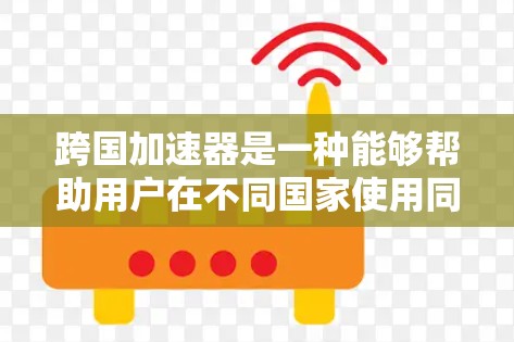 跨国加速器是一种能够帮助用户在不同国家使用同一种设备,享受跨国优惠和便利的工具。它通常通过全球范围内的品牌、技术合作或供应商合作来提供解决方案。以下是一些常见的跨国加速器类型 跨国加速器是一种能够帮助用户在不同国家使用同一种设备,享受跨国优惠和便利的工具。它通常通过全球范围内的品牌、技术合作或供应商合作来提供解决方案。以下是一些常见的跨国加速器类型