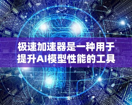 极速加速器是一种用于提升AI模型性能的工具,通过加速训练过程来提高模型的准确率和速度。以下是一些常见的极速加速器及其主要特点 极速加速器是一种用于提升AI模型性能的工具,通过加速训练过程来提高模型的准确率和速度。以下是一些常见的极速加速器及其主要特点