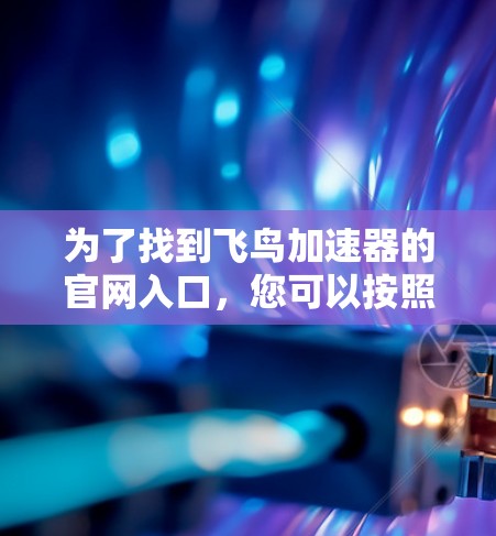 为了找到飞鸟加速器的官网入口,您可以按照以下步骤进行 为了找到飞鸟加速器的官网入口,您可以按照以下步骤进行