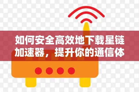 如何安全高效地下载星链加速器,提升你的通信体验? 如何安全高效地下载星链加速器,提升你的通信体验?