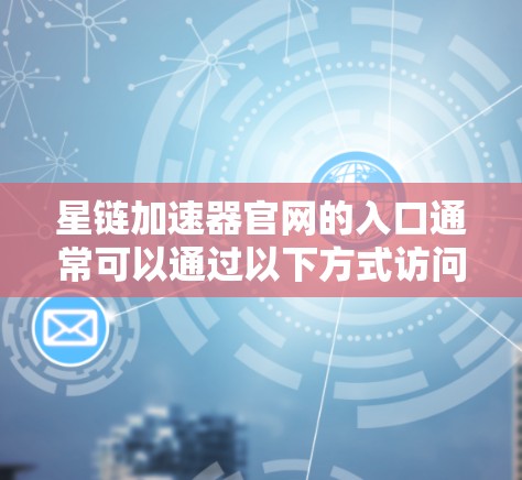 星链加速器官网的入口通常可以通过以下方式访问 星链加速器官网的入口通常可以通过以下方式访问