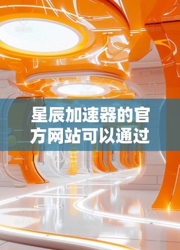 星辰加速器的官方网站可以通过以下几种方式查找 星辰加速器的官方网站可以通过以下几种方式查找