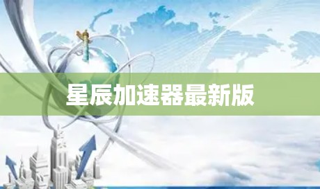 星辰加速器最新版 星辰加速器最新版