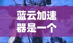 蓝云加速器是一个通过缓存技术优化网页和下载功能的软件,通常提供免费版和付费版选项。以下是下载蓝云加速器的步骤 蓝云加速器是一个通过缓存技术优化网页和下载功能的软件,通常提供免费版和付费版选项。以下是下载蓝云加速器的步骤