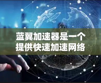 蓝翼加速器是一个提供快速加速网络下载的软件,适合在没有网络连接的情况下下载文件。以下是使用蓝翼加速器的步骤 蓝翼加速器是一个提供快速加速网络下载的软件,适合在没有网络连接的情况下下载文件。以下是使用蓝翼加速器的步骤