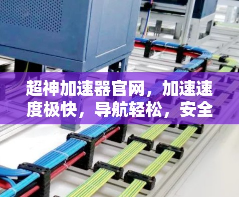 超神加速器官网,加速速度极快,导航轻松,安全无忧 超神加速器官网,加速速度极快,导航轻松,安全无忧