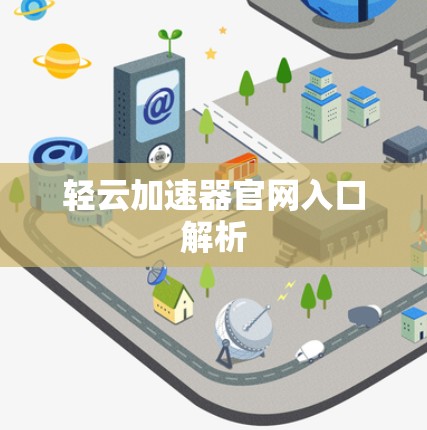 轻云加速器官网入口解析 轻云加速器官网入口解析