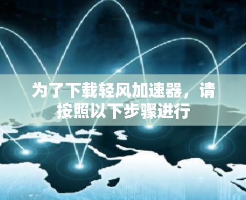 为了下载轻风加速器,请按照以下步骤进行 为了下载轻风加速器,请按照以下步骤进行