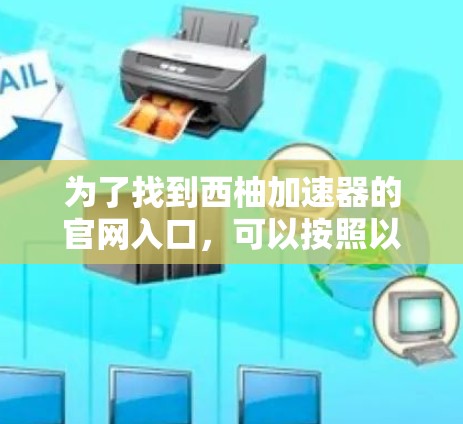 为了找到西柚加速器的官网入口,可以按照以下步骤进行 为了找到西柚加速器的官网入口,可以按照以下步骤进行