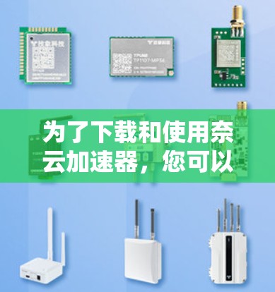 为了下载和使用奈云加速器,您可以按照以下步骤进行 为了下载和使用奈云加速器,您可以按照以下步骤进行