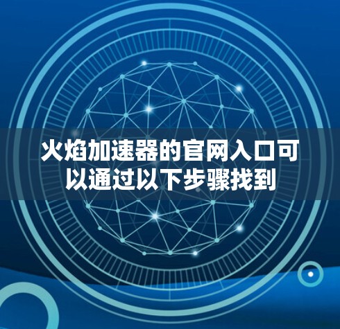 火焰加速器的官网入口可以通过以下步骤找到 火焰加速器的官网入口可以通过以下步骤找到